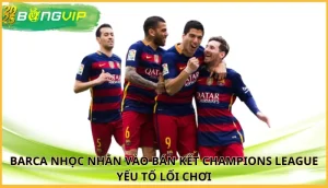Barca nhọc nhằn vào bán kết Champions League