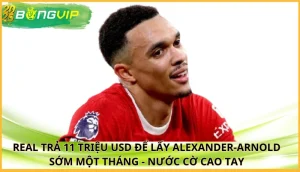 Real trả 11 triệu USD để lấy Alexander-Arnold sớm một tháng