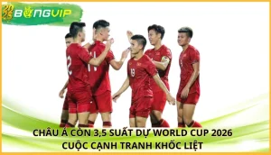 Châu Á còn 3,5 suất dự World Cup 2026