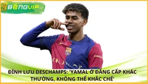 Deschamps: 'Yamal ở đẳng cấp khác thường, không thể khắc chế'
