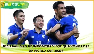 Kịch bản nào để Indonesia vượt qua vòng loại ba World Cup 2026?