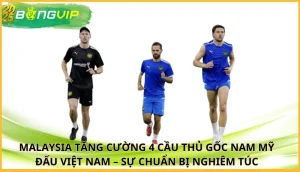 Malaysia tăng cường 4 cầu thủ gốc Nam Mỹ đấu Việt Nam