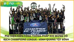 PSG diện kiến Tổng thống Pháp khi mừng vô địch Champions League